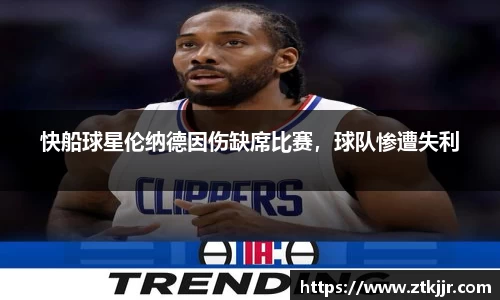 快船球星伦纳德因伤缺席比赛，球队惨遭失利