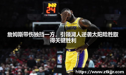 詹姆斯带伤独挡一方，引领湖人逆袭太阳险胜取得关键胜利