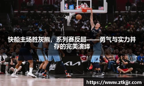 快船主场胜灰熊，系列赛反超——勇气与实力并存的完美演绎