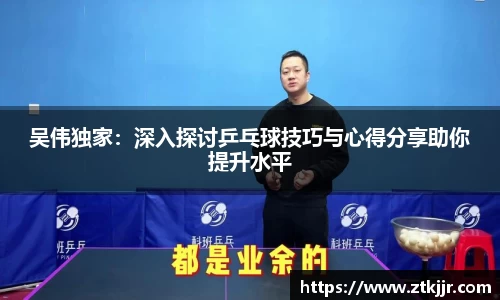 吴伟独家：深入探讨乒乓球技巧与心得分享助你提升水平