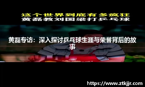 黄磊专访：深入探讨乒乓球生涯与荣誉背后的故事