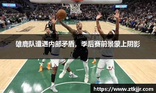 雄鹿队遭遇内部矛盾，季后赛前景蒙上阴影