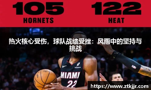 热火核心受伤，球队战绩受挫：风雨中的坚持与挑战