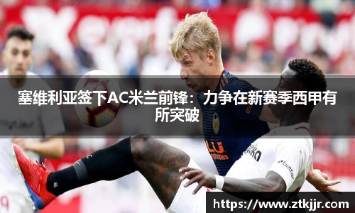 塞维利亚签下AC米兰前锋：力争在新赛季西甲有所突破