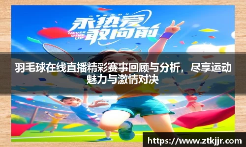 羽毛球在线直播精彩赛事回顾与分析，尽享运动魅力与激情对决