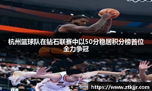 杭州篮球队在钻石联赛中以50分稳居积分榜首位全力争冠