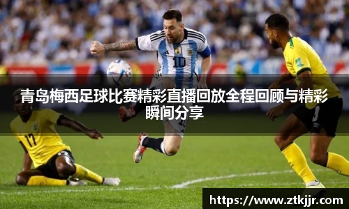青岛梅西足球比赛精彩直播回放全程回顾与精彩瞬间分享
